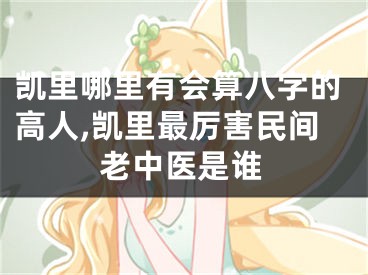 凯里哪里有会算八字的高人,凯里最厉害民间老中医是谁