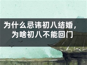 为什么忌讳初八结婚，为啥初八不能回门