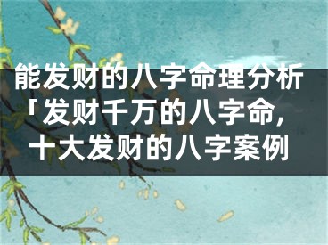 能发财的八字命理分析「发财千万的八字命,十大发财的八字案例