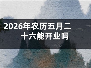 2026年农历五月二十六能开业吗