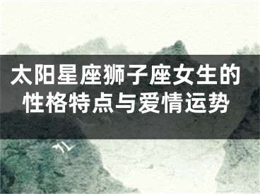 太阳星座狮子座女生的性格特点与爱情运势