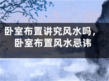 卧室布置讲究风水吗，卧室布置风水忌讳