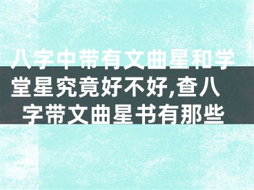 八字中带有文曲星和学堂星究竟好不好,查八字带文曲星书有那些