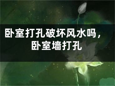 卧室打孔破坏风水吗,卧室墙打孔