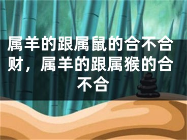属羊的跟属鼠的合不合财,属羊的跟属猴的合不合