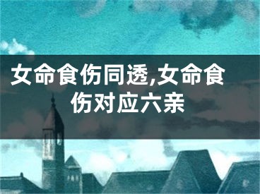 女命食伤同透,女命食伤对应六亲