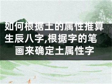 如何根据土的属性推算生辰八字,根据字的笔画来确定土属性字