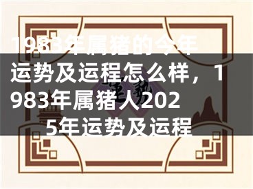 1983年属猪的今年运势及运程怎么样,1983年属猪人2025年运势及运程