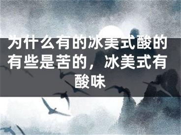 为什么有的冰美式酸的有些是苦的,冰美式有酸味