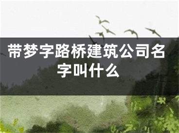 带梦字路桥建筑公司名字叫什么