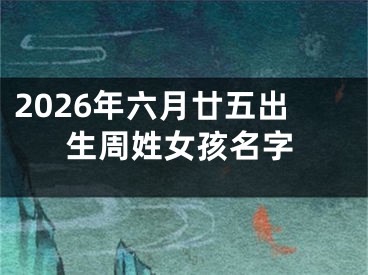 2026年六月廿五出生周姓女孩名字