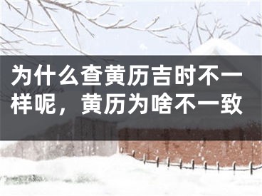 为什么查黄历吉时不一样呢,黄历为啥不一致