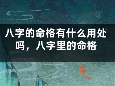 八字的命格有什么用处吗，八字里的命格