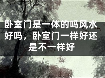 卧室门是一体的吗风水好吗，卧室门一样好还是不一样好