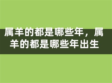 属羊的都是哪些年,属羊的都是哪些年出生