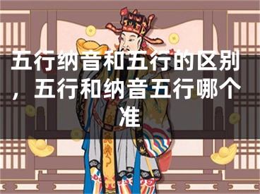 五行纳音和五行的区别,五行和纳音五行哪个准