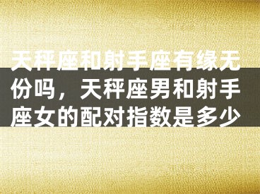 天秤座和射手座有缘无份吗，天秤座男和射手座女的配对指数是多少