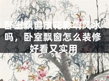 卧室飘窗放花影响风水吗,卧室飘窗怎么装修好看又实用
