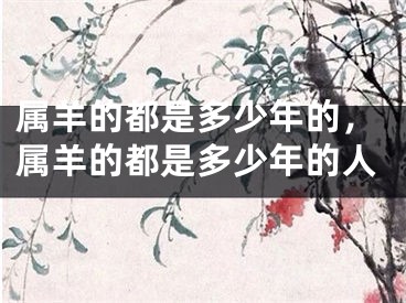 属羊的都是多少年的,属羊的都是多少年的人