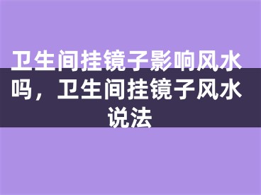 卫生间挂镜子影响风水吗，卫生间挂镜子风水说法
