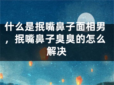 什么是抿嘴鼻子面相男，抿嘴鼻子臭臭的怎么解决