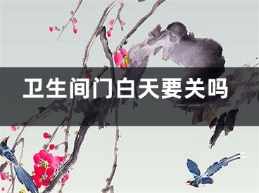 卫生间门白天要关吗