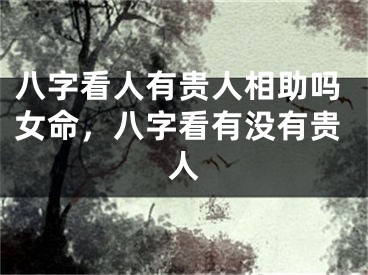 八字看人有贵人相助吗女命，八字看有没有贵人
