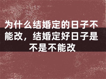 为什么结婚定的日子不能改,结婚定好日子是不是不能改