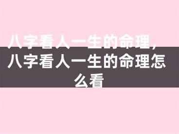 八字看人一生的命理，八字看人一生的命理怎么看