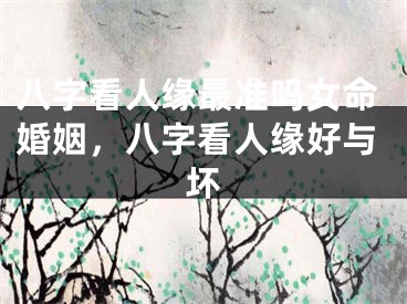 八字看人缘最准吗女命婚姻，八字看人缘好与坏