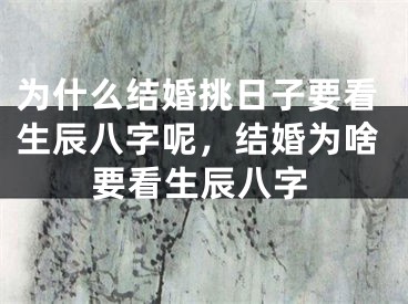 为什么结婚挑日子要看生辰八字呢,结婚为啥要看生辰八字