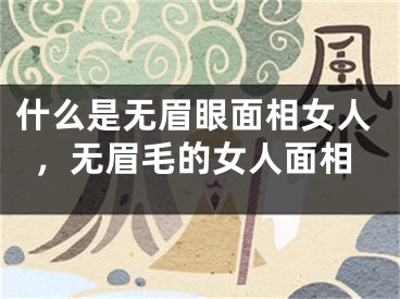 什么是无眉眼面相女人,无眉毛的女人面相