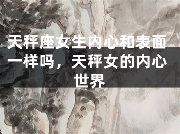 天秤座女生内心和表面一样吗，天秤女的内心世界