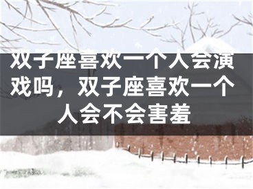 双子座喜欢一个人会演戏吗,双子座喜欢一个人会不会害羞