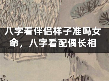 八字看伴侣样子准吗女命，八字看配偶长相