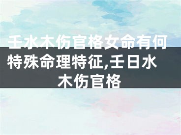 壬水木伤官格女命有何特殊命理特征,壬日水木伤官格