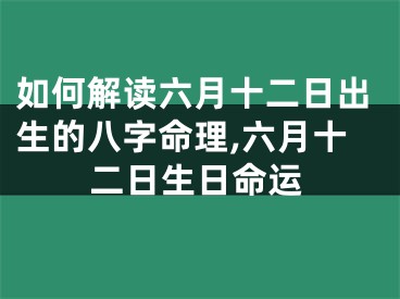 如何解读六月十二日出生的八字命理,六月十二日生日命运