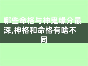 哪些命格与神鬼缘分最深,神格和命格有啥不同