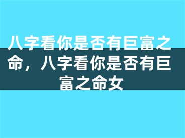八字看你是否有巨富之命，八字看你是否有巨富之命女