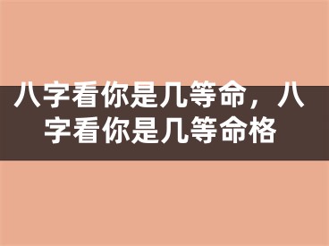 八字看你是几等命,八字看你是几等命格
