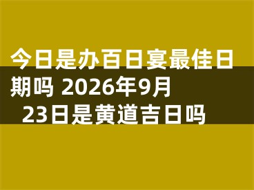 今日是办百日宴最佳日期吗 2026年9月23日是黄道吉日吗