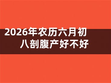2026年农历六月初八剖腹产好不好
