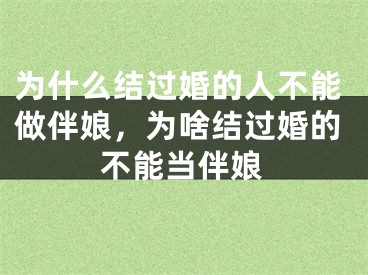为什么结过婚的人不能做伴娘,为啥结过婚的不能当伴娘