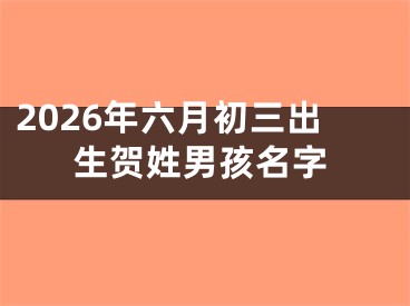 2026年六月初三出生贺姓男孩名字