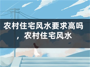 农村住宅风水要求高吗,农村住宅风水