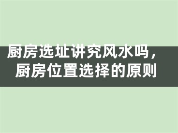 厨房选址讲究风水吗，厨房位置选择的原则