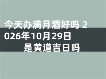 今天办满月酒好吗 2026年10月29日是黄道吉日吗