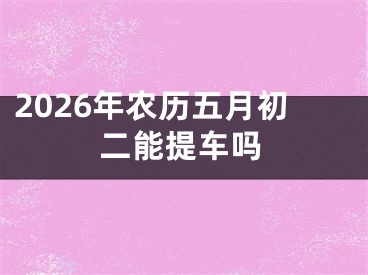 2026年农历五月初二能提车吗
