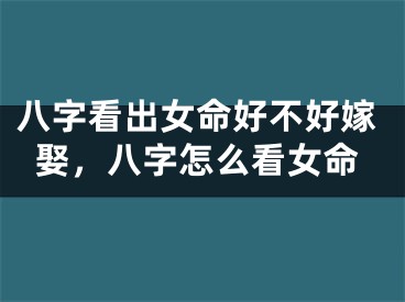 八字看出女命好不好嫁娶，八字怎么看女命