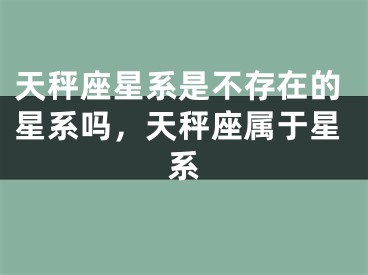 天秤座星系是不存在的星系吗，天秤座属于星系